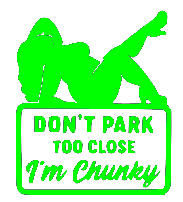 DON'T PARK TO CLOSE I'M CHUNKY