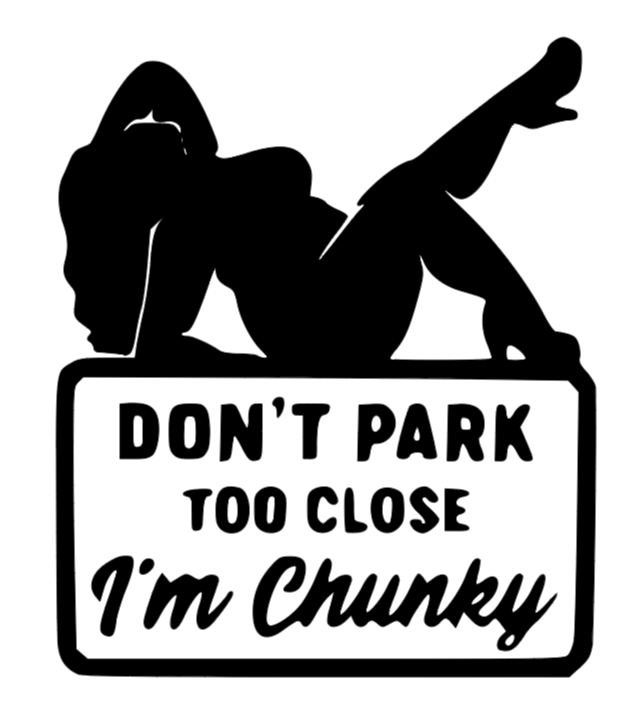 DON'T PARK TO CLOSE I'M CHUNKY