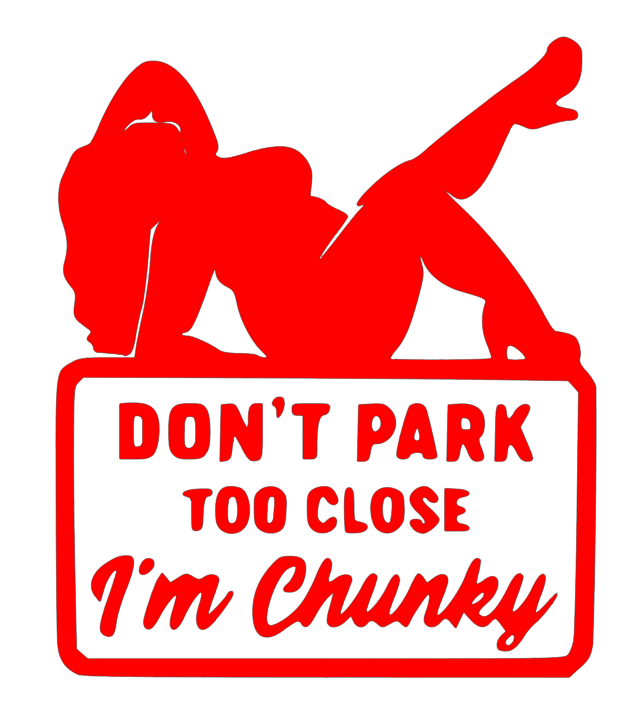 DON'T PARK TO CLOSE I'M CHUNKY