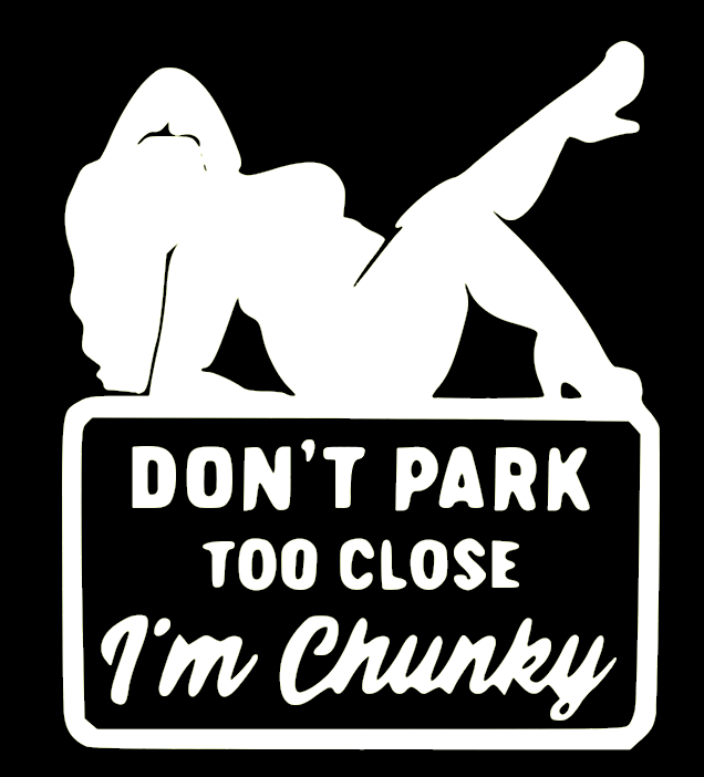 DON'T PARK TO CLOSE I'M CHUNKY