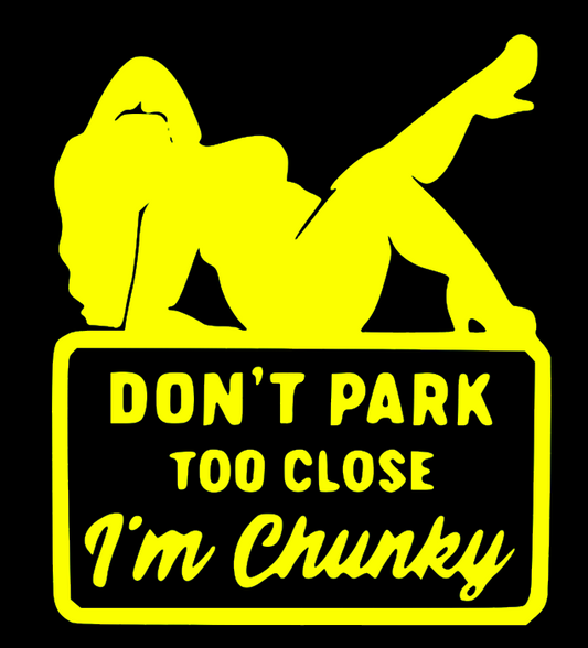 DON'T PARK TO CLOSE I'M CHUNKY
