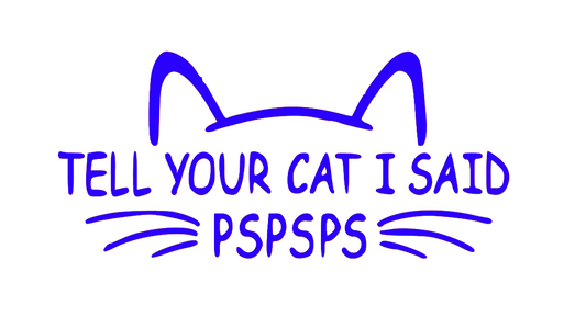 TELL YOUR CAT I SAID PSPSPS