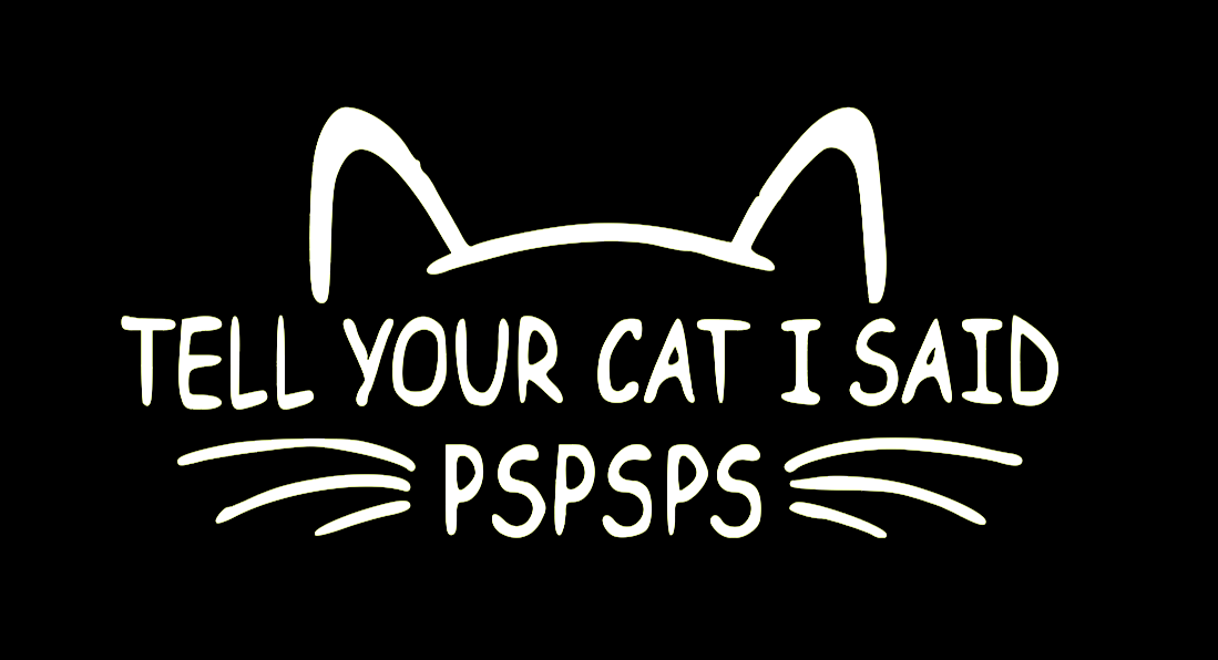 TELL YOUR CAT I SAID PSPSPS