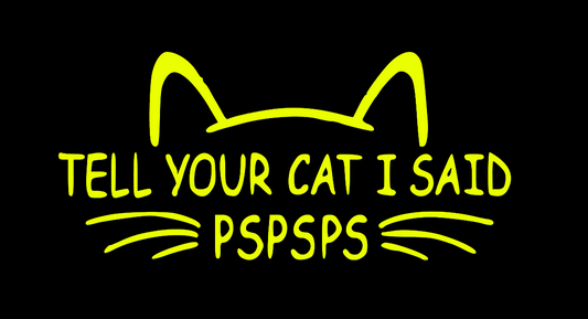 TELL YOUR CAT I SAID PSPSPS